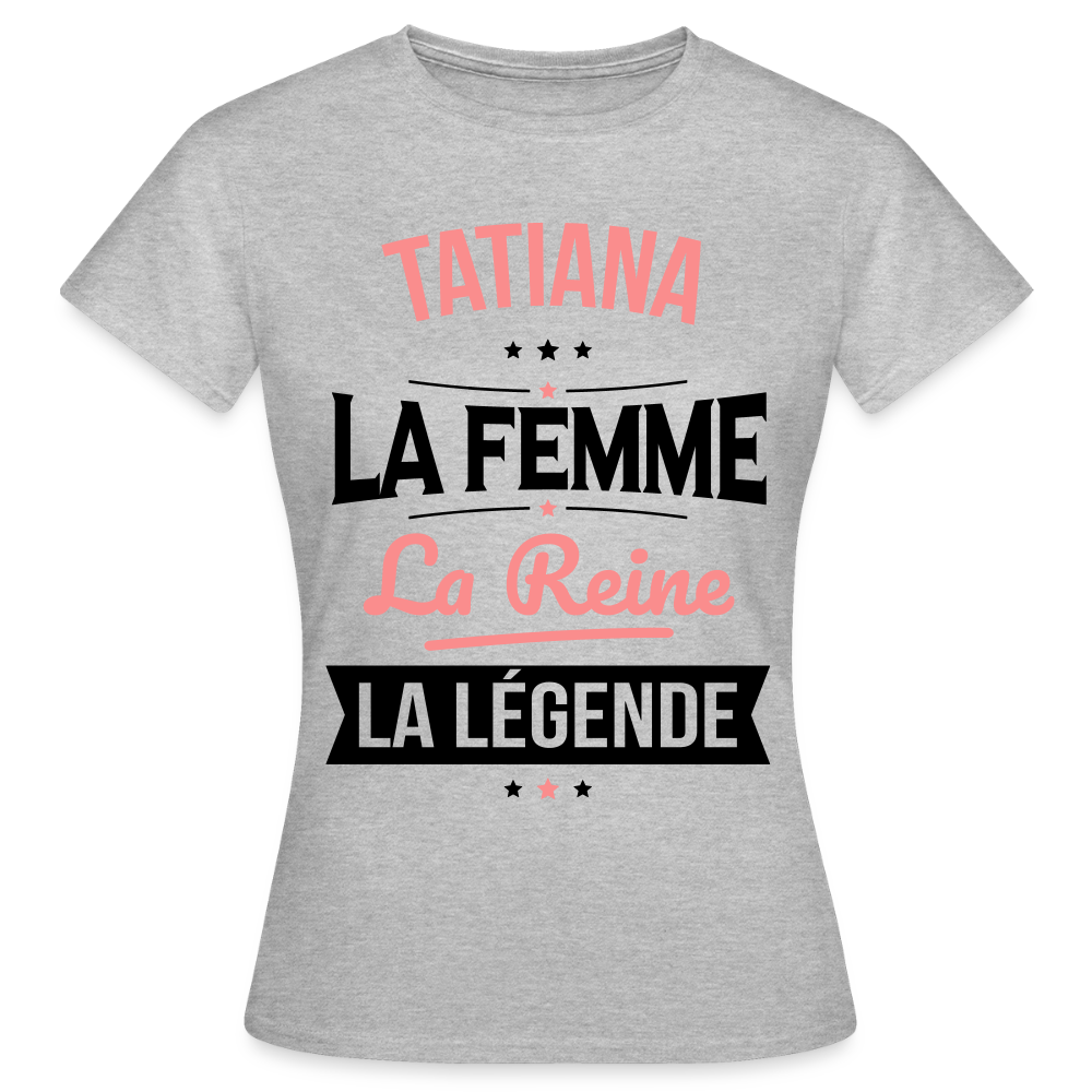 T-shirt Femme - Tatiana - la Femme - la Reine - la Légende - gris chiné