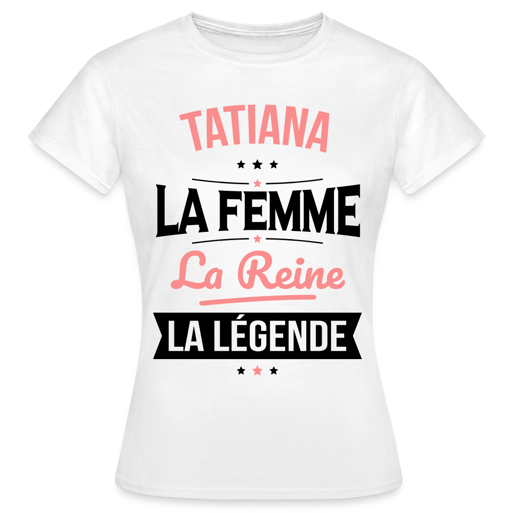 T-shirt Femme - Tatiana - la Femme - la Reine - la Légende - blanc