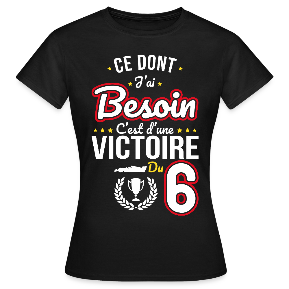 T-shirt Femme - Ce dont j'ai besoin c'est d'une victoire du 6 - noir