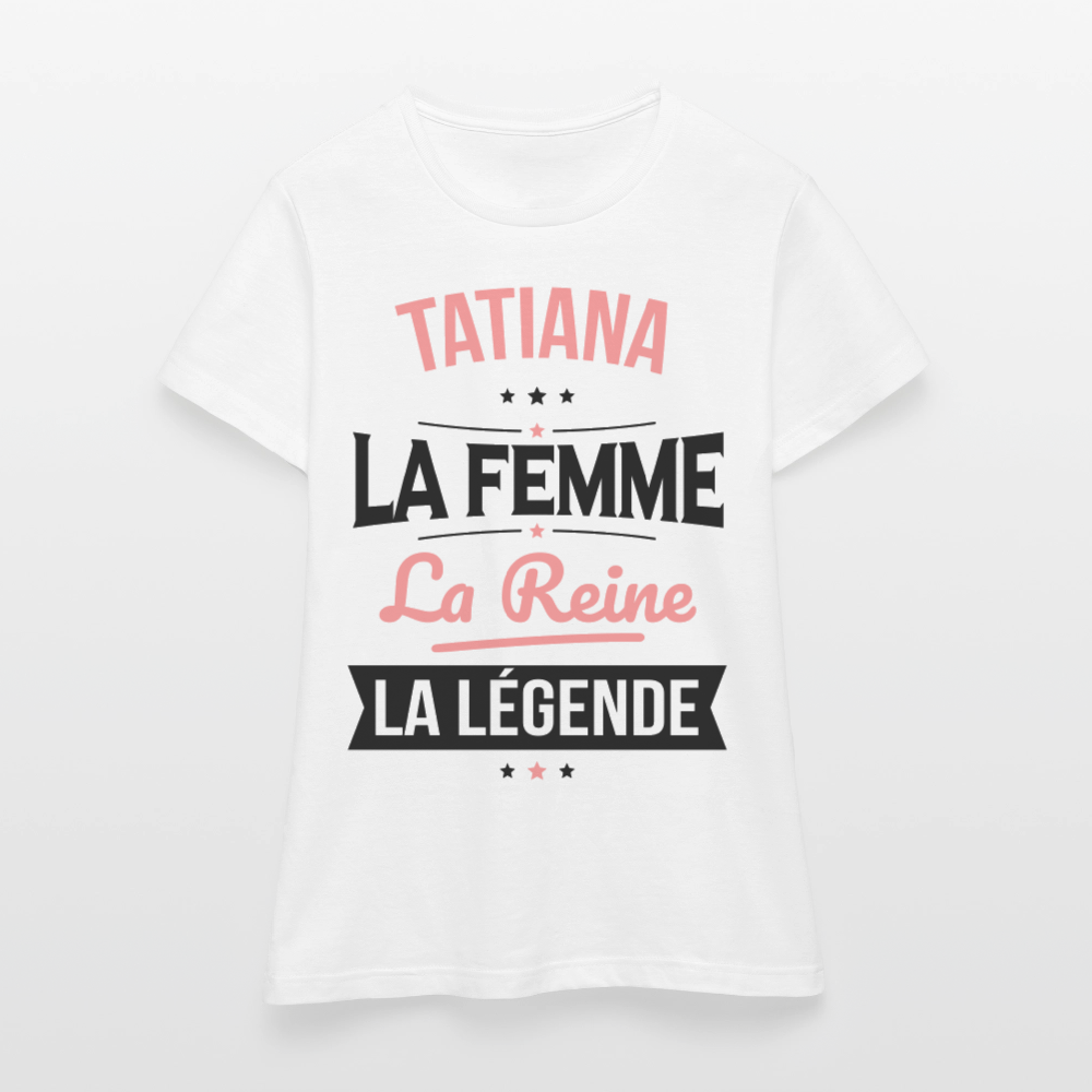 T-shirt Femme - Tatiana - la Femme - la Reine - la Légende - blanc