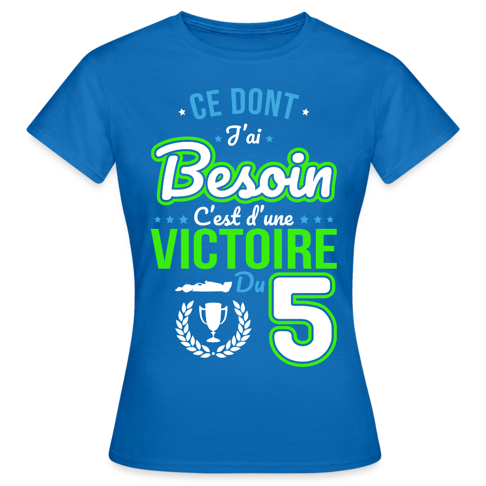 T-shirt Femme - Ce dont j'ai besoin c'est d'une victoire du 5 - bleu royal