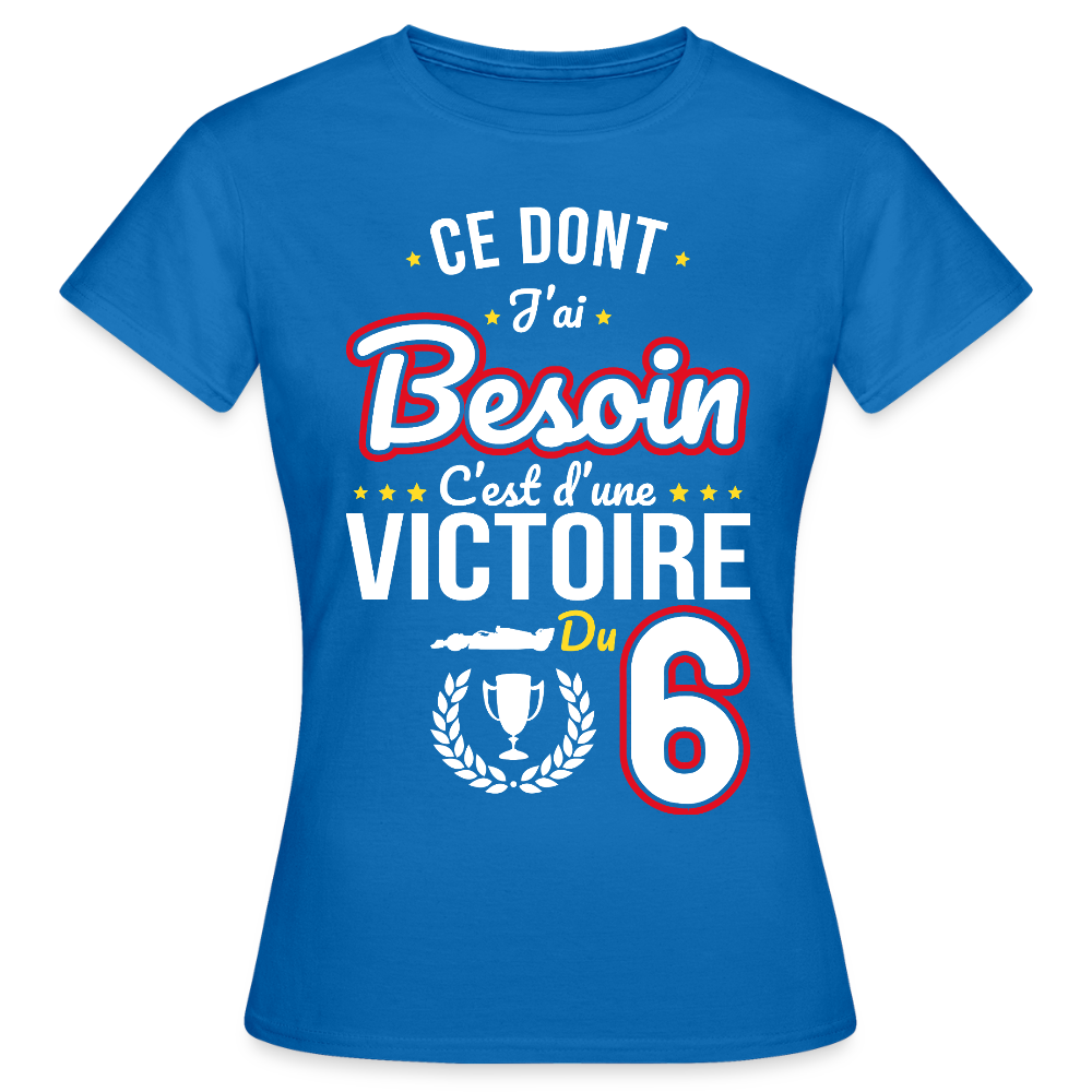 T-shirt Femme - Ce dont j'ai besoin c'est d'une victoire du 6 - bleu royal