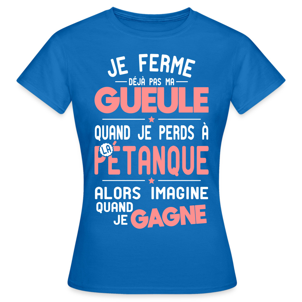 T-shirt Femme - Je ferme pas ma gueule quand je perds à la pétanque - bleu royal