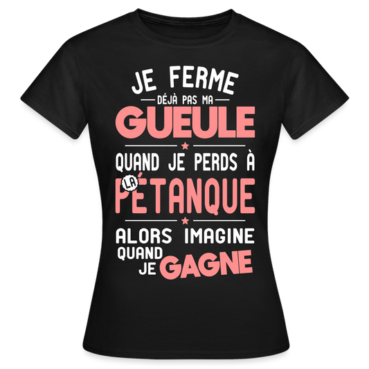 T-shirt Femme - Je ferme pas ma gueule quand je perds à la pétanque - noir