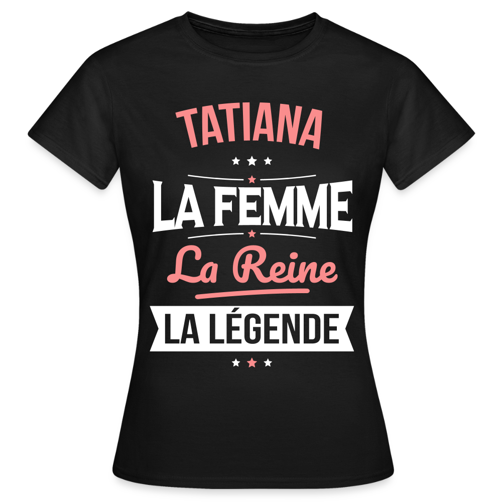 T-shirt Femme - Tatiana - la Femme - la Reine - la Légende - noir