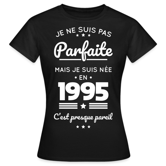 T-shirt Femme - Anniversaire 30 Ans - Pas parfaite mais née en 1995 - noir