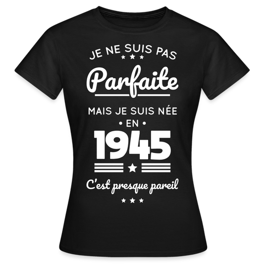 T-shirt Femme - Anniversaire 80 Ans - Pas parfaite mais née en 1945 - noir