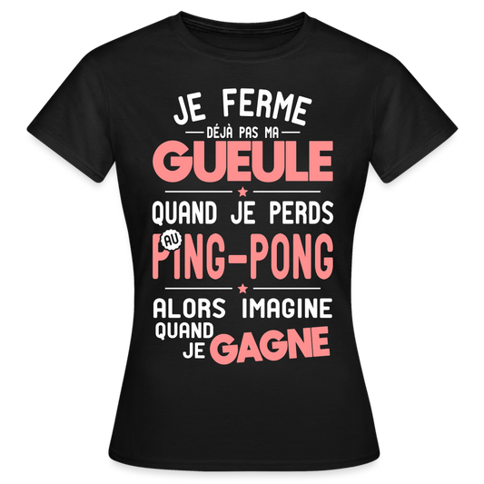 T-shirt Femme - Je ferme pas ma gueule quand je perds au ping-pong - noir