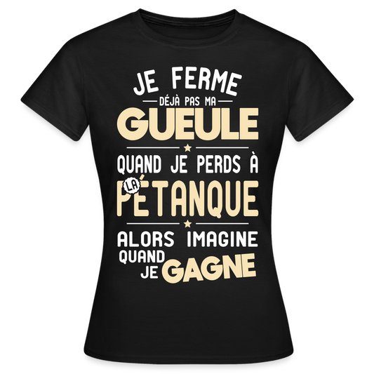 T-shirt Femme - Je ferme pas ma gueule quand je perds à la pétanque - noir
