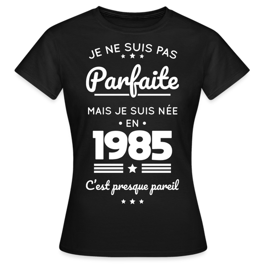 T-shirt Femme - Anniversaire 40 Ans - Pas parfaite mais née en 1985 - noir
